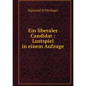 

Книга Ein liberaler Candidat: Lustspiel in einem Aufzuge