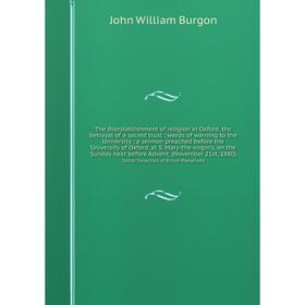 

Книга The disestablishment of religion in Oxford, the betrayal of a sacred trust: words of warning to the University: a sermon preached before the Uni