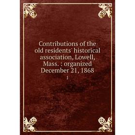 

Книга Contributions of the old residents' historical association, Lowell, Mass.: organized December 21, 1868 1