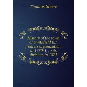 

Книга History of the town of Smithfield R.I. from its organization, in 1730-1, to its division, in 1871