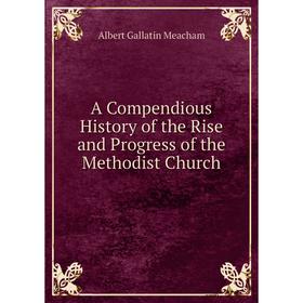 

Книга A Compendious History of the Rise and Progress of the Methodist Church