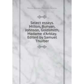 

Книга Select essays. Milton, Bunyan, Johnson, Goldsmith, Madame d'Arblay. Edited by Samuel Thurber