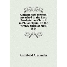 

Книга A missionary sermon, preached in the First Presbyterian Church in Philadelphia, on the twenty-third of May, 1814