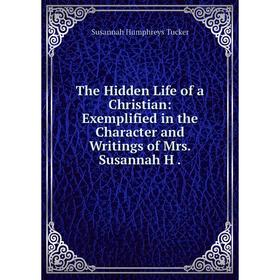

Книга The Hidden Life of a Christian: Exemplified in the Character and Writings of Mrs. Susannah H