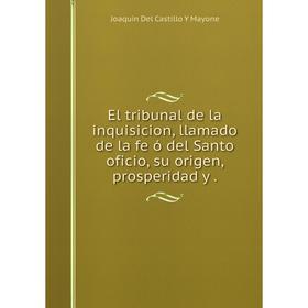 

Книга El tribunal de la inquisicion, llamado de la fe ó del Santo oficio, su origen, prosperidad y