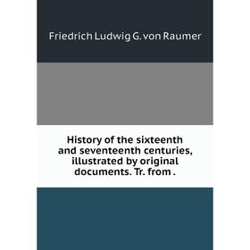 

Книга History of the sixteenth and seventeenth centuries, illustrated by original documents. Tr. from