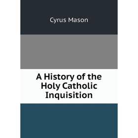 

Книга A History of the Holy Catholic Inquisition