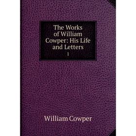 

Книга The Works of William Cowper: His Life and Letters 1