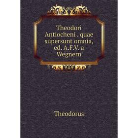 

Книга Theodori Antiocheniquae supersunt omnia, ed. A.F.V. a Wegnern