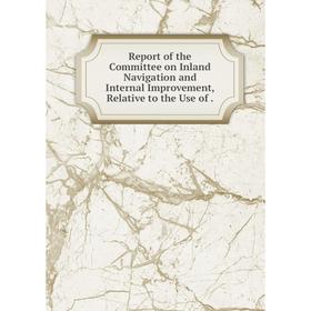 

Книга Report of the Committee on Inland Navigation and Internal Improvement, Relative to the Use of