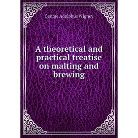 

Книга A theoretical and practical treatise on malting and brewing