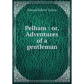 

Книга Pelham: or, Adventures of a gentleman