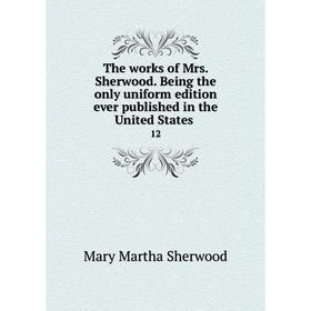 

Книга The works of Mrs. Sherwood. Being the only uniform edition ever published in the United States 12