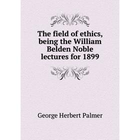 

Книга The field of ethics, being the William Belden Noble lectures for 1899