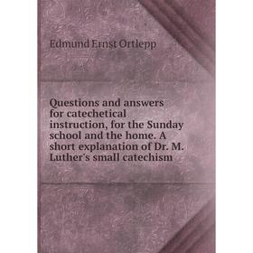

Книга Questions and answers for catechetical instruction, for the Sunday school and the home. A short explanation of Dr. M. Luther's small catechism