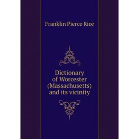 

Книга Dictionary of Worcester (Massachusetts) and its vicinity