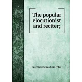 

Книга The popular elocutionist and reciter