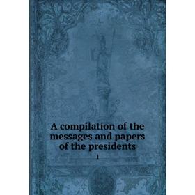 

Книга A compilation of the messages and papers of the presidents 1