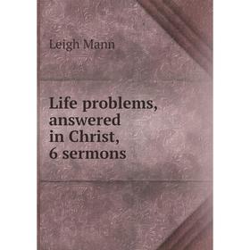 

Книга Life problems, answered in Christ, 6 sermons