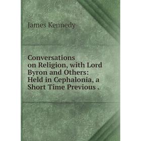 

Книга Conversations on Religion, with Lord Byron and Others: Held in Cephalonia, a Short Time Previous
