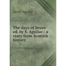 

Книга The days of Bruce ed. by S. Aguilar.: a story from Scottish history