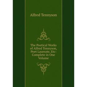 

Книга The Poetical Works of Alfred Tennyson, Poet Laureate, Etc: Complete in One Volume