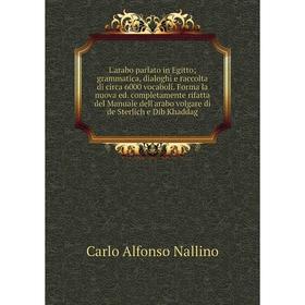 

Книга L'arabo parlato in Egitto; grammatica, dialoghi e raccolta di circa 6000 vocaboli Forma la nuova ed completamente rifatta del Manuale dell'arabo
