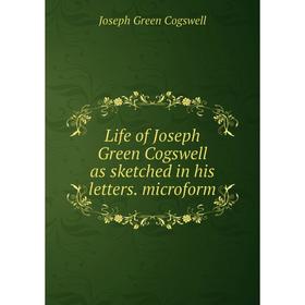 

Книга Life of Joseph Green Cogswell as sketched in his letters microform