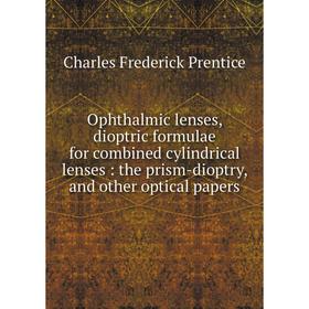 

Книга Ophthalmic lenses, dioptric formulae for combined cylindrical lenses: the prism-dioptry, and other optical Papers