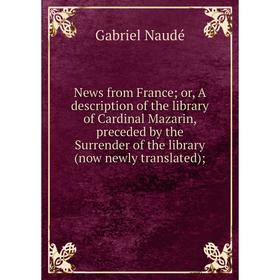 

Книга News from France or A description of the library of Cardinal Mazarin, preceded by the Surrender of the library (now newly translated)