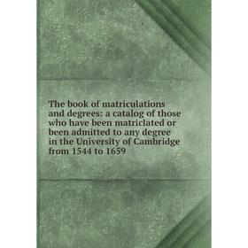 

Книга The book of matriculations and degrees: a catalog of those who have been matriclated or been admitted to any degree in the University of Cambrid