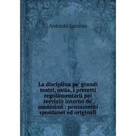 

Книга La disciplina pe' grandi teatri, ossia, i precetti regolamentarii pel servizio interno de' medesimi: pensamenti spontanei ed originali