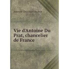 

Книга Vie d'Antoine Du Prat, chancelier de France