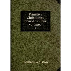 

Книга Primitive Christianity reviv'd: in four Volumes4
