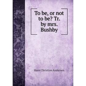 

Книга To be, or not to be Tr. by mrs. Bushby
