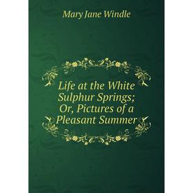 

Книга Life at the White Sulphur Springs; Or, Pictures of a Pleasant Summer