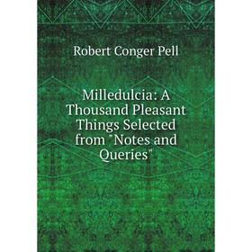 

Книга Milledulcia: A Thousand Pleasant Things Selected from Notes and Queries