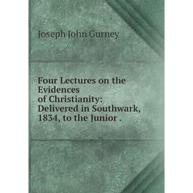 

Книга Four Lectures on the Evidences of Christianity: Delivered in Southwark, 1834, to the Junior