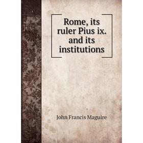

Книга Rome, its ruler Pius ix. and its institutions