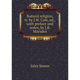 

Книга Natural religion, tr by JW Cole, ed, with preface and notes, by JB Marsden