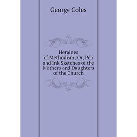 

Книга Heroines of Methodism; Or, Pen and Ink Sketches of the Mothers and Daughters of the Church