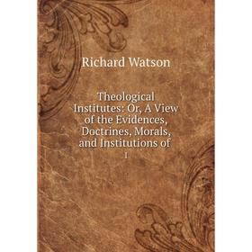 

Книга Theological Institutes: Or, A View of the Evidences, Doctrines, Morals, and Institutions of1