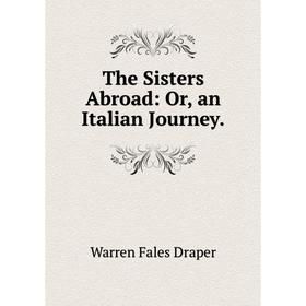 

Книга The Sisters Abroad: Or, an Italian Journey