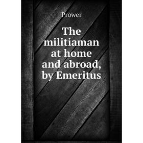 

Книга The militiaman at home and abroad, by Emeritus