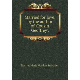 

Книга Married for love, by the author of 'Cousin Geoffrey'