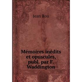 

Книга Mémoires inédits et opuscules, publ par F Waddington