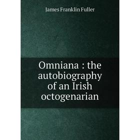 

Книга Omniana: the autobiography of an Irish octogenarian