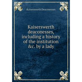 

Книга Kaiserswerth deaconesses, including a history of the institution &c. by a lady