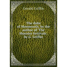 

Книга The duke of Monmouth, by the author of 'The Munster festivals'by G. Griffin