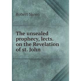 

Книга The unsealed prophecy, lects. on the Revelation of st. John